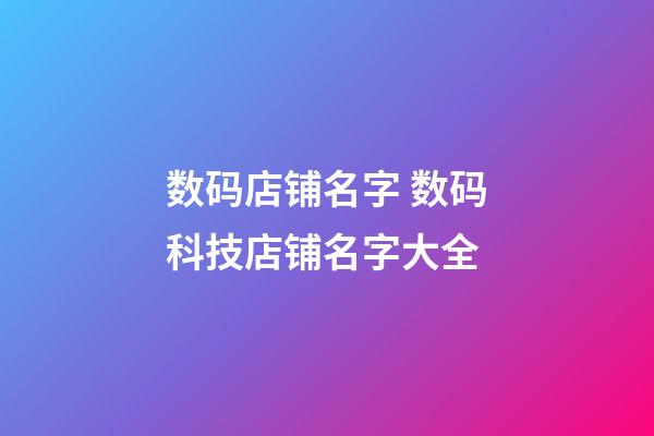 数码店铺名字 数码科技店铺名字大全-第1张-店铺起名-玄机派